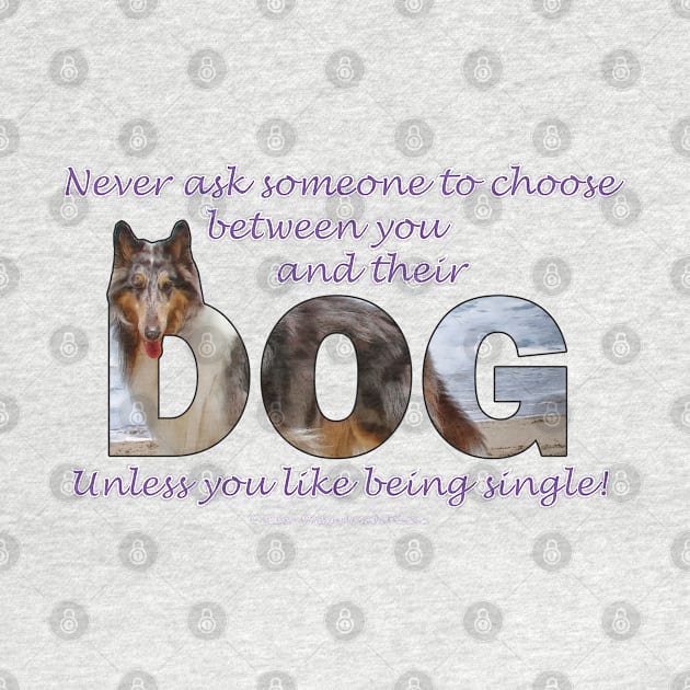 Never ask someone to choose between you and their dog unless you like being single - rough collie oil painting word art by DawnDesignsWordArt